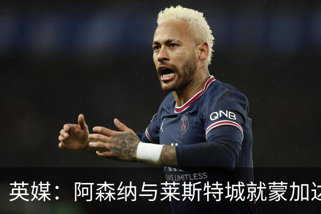 英媒：阿森纳与莱斯特城就蒙加达成协议，转会费约1000万英镑